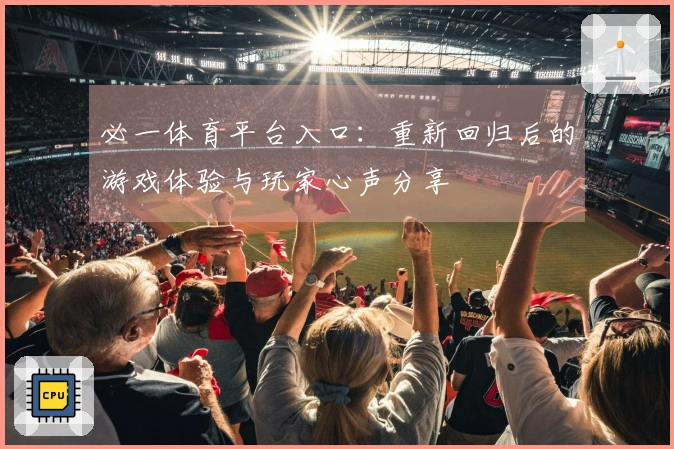 必一体育平台入口：重新回归后的游戏体验与玩家心声分享