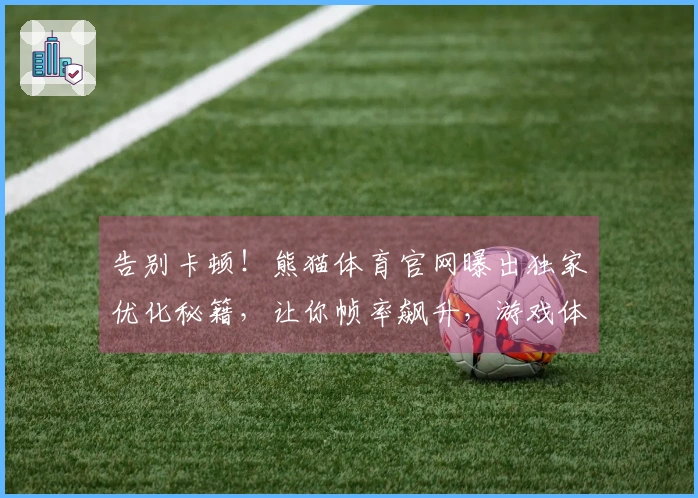 告别卡顿！熊猫体育官网曝出独家优化秘籍，让你帧率飙升，游戏体验质的飞跃！